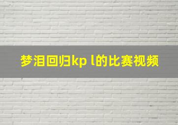 梦泪回归kp l的比赛视频